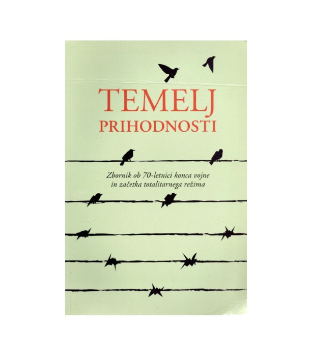 Temelj prihodnosti: Zbornik ob 70-letnici konca vojne in začetka totalitarnega režima