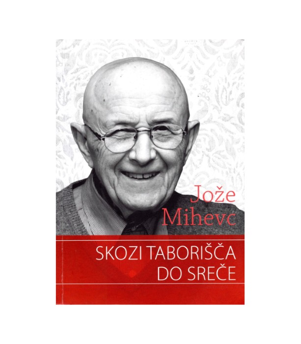 Skozi taborišča do sreče - Jože Mihevc