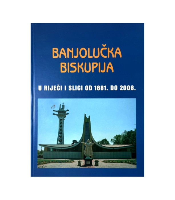 Banjolučka biskupija u riječi i slici od 1881. do 2006.