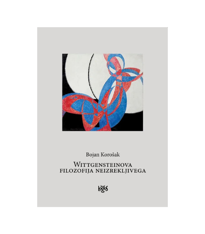 Wittgensteinova filozofija neizrekljivega - Bojan Korošak